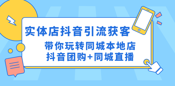（4769期）实体店抖音引流获客实操课：带你玩转同城本地店抖音团购+同城直播(“（4769期）实体店抖音引流获客实操课带你玩转同城本地店抖音团购+同城直播”)