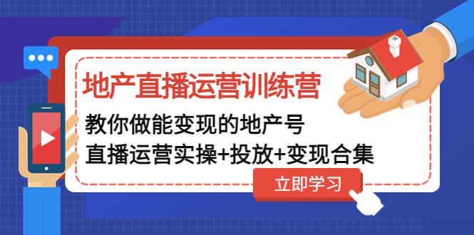 （4838期）地产直播运营训练营：教你做能变现的地产号（直播运营实操+投放+变现合集）(全面解析地产直播运营之道)