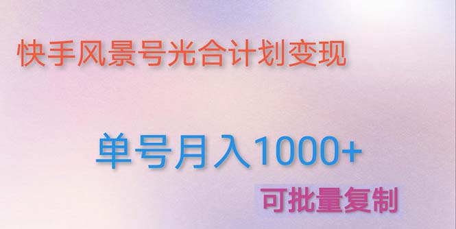 （4849期）利用快手风景号 通过光合计划 实现单号月入1000+（附详细教程及制作软件）(利用快手风景号和光合计划实现高收益的详细教程及制作软件)