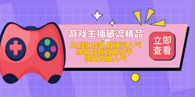 （4892期）游戏主播破流精品课，从0到1提升直播间人气 提高自我直播水平 提高直播人气(提升直播间人气，成为专业游戏主播的必备课程)