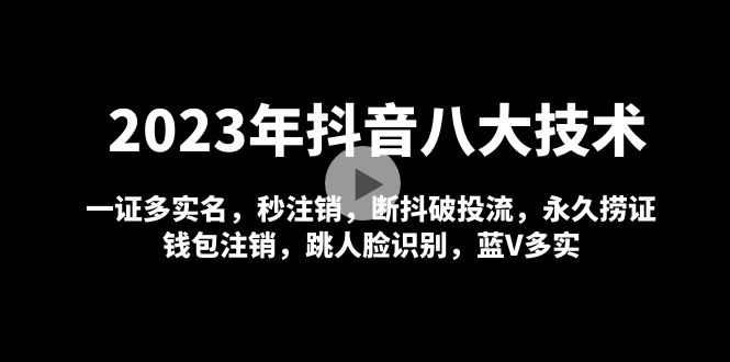 （4907期）2023年抖音八大技术，一证多实名 秒注销 断抖破投流 永久捞证 钱包注销 等!(2023年抖音八大技术解析)