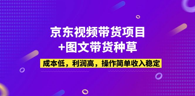 （5035期）京东视频带货项目+图文带货种草，成本低，利润高，操作简单收入稳定(全面掌握京东视频带货与图文种草技巧，打造稳定收入来源)