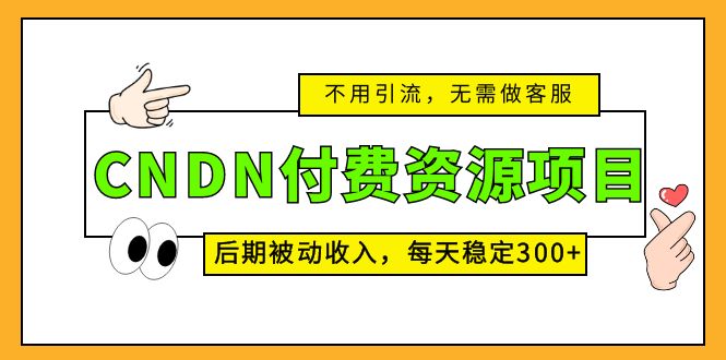 （5137期）CNDN付费资源项目，不用引流，无需做客服，后期被动收入，每天稳定300+(CNDN付费资源项目无需引流、客服，每天稳定300+被动收入)