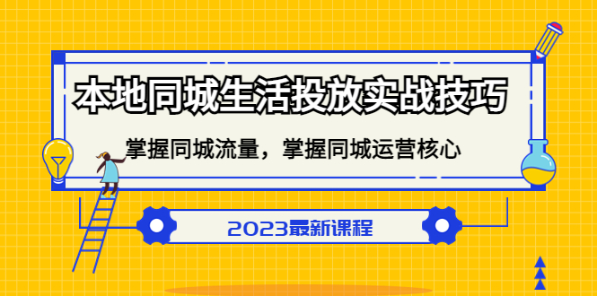 （5140期）本地同城生活投放实战技巧，掌握-同城流量，掌握-同城运营核心！(全面掌握本地同城生活投放实战技巧，提升运营效果)