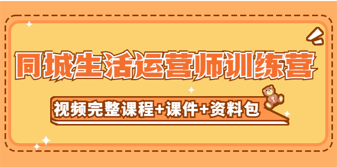 （5159期）某收费培训-同城生活运营师训练营（视频完整课程+课件+资料包）无水印(同城生活运营师训练营助您抓住短视频红利期，提升店铺流量与收益)