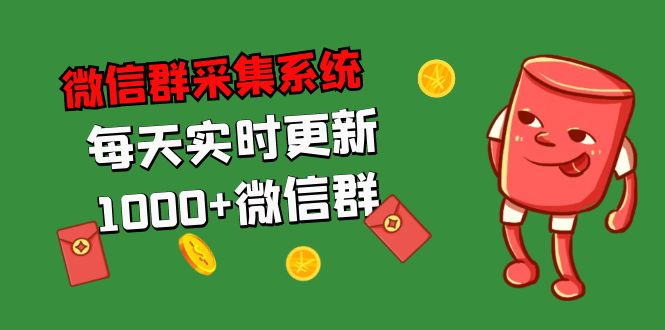 （5203期）拓客引流必备-微信群采集系统，每天实时更新1000+微信群(微信群采集系统，每天实时更新1000-3000个微信群，助力拓客引流)