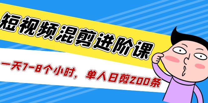 （5208期）短视频混剪/进阶课，一天7-8个小时，单人日剪200条实战攻略教学(掌握短视频混剪技巧，提升创作效率)