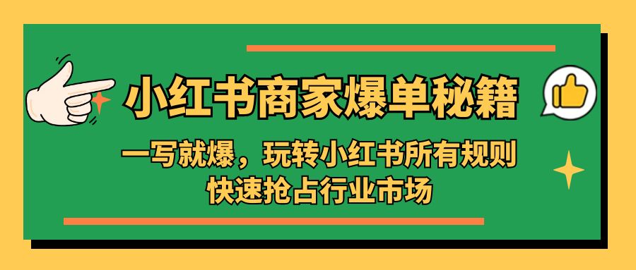 （5220期）小红书·商家爆单秘籍：一写就爆，玩转小红书所有规则，快速抢占行业市场(“全面掌握小红书运营策略从账号搭建到流量转化的一站式解决方案”)