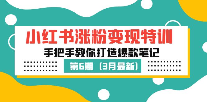 （5231期）小红书涨粉变现特训·第6期，手把手教你打造爆款笔记（3月新课）(小红书涨粉变现特训·第6期手把手教你打造爆款笔记)