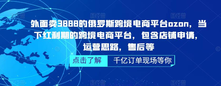 （5245期）俄罗斯跨境电商平台ozon运营，包含店铺申请，运营思路，售后等（无水印）(全面解析俄罗斯跨境电商平台ozon的运营策略与技巧)