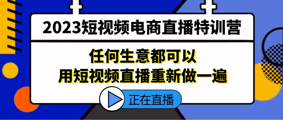 （5319期）2023短视频电商直播特训营，任何生意都可以用短视频直播重新做一遍(“2023短视频电商直播特训营掌握直播新风口，提升市场竞争力”)