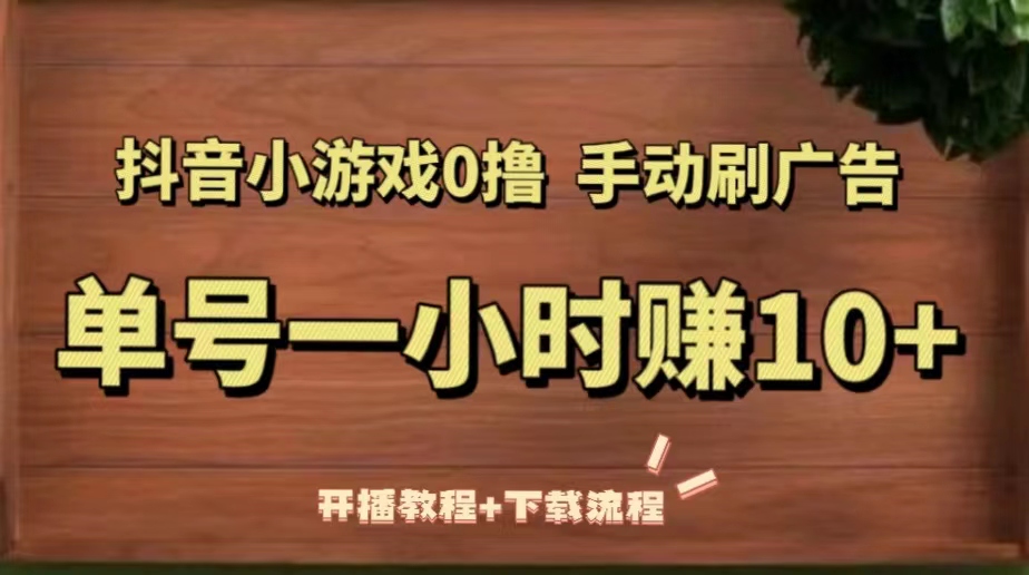 （5335期）抖音小游戏0撸手动刷广告，单号一小时赚10+（开播教程+下载流程）(抖音小游戏0撸手动刷广告，单号一小时赚10+（开播教程+下载流程）)