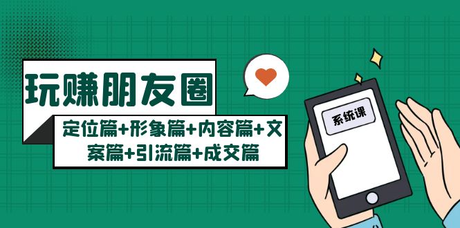 （5386期）玩赚朋友圈月入10w的秘密：定位篇+形象篇+内容篇+文案篇+引流篇+成交篇(玩赚朋友圈的六大秘诀从定位到成交一站式全解析)