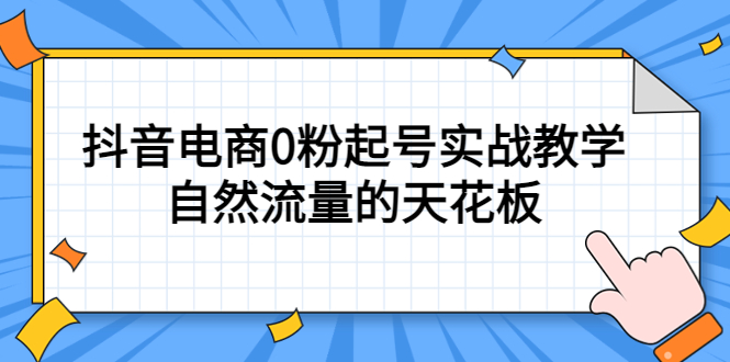 （5387期）4月最新线上课，抖音电商0粉起号实战教学，自然流量的天花板(掌握抖音电商运营秘诀，实现自然流量的最大化利用)