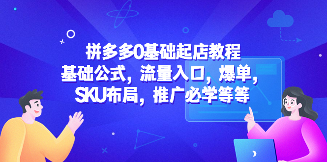 （5421期）拼多多0基础起店教程：基础公式，流量入口，爆单，SKU布局，推广必学等等(拼多多0基础起店教程掌握这些技能，让你的店铺爆单不断！)