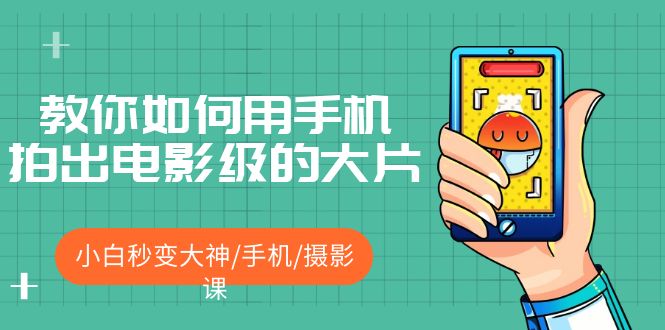 （5424期）教你如何用手机拍出电影级的大片，小白秒变大神/手机/摄影课!！(手机摄影课从小白到大神的全面指南)