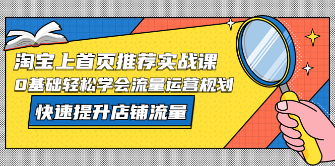 （5434期）淘宝上首页/推荐实战课：0基础轻松学会流量运营规划，快速提升店铺流量！(淘宝店铺流量运营实战课程从0基础到快速提升店铺流量)
