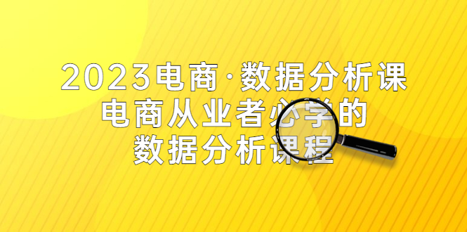 （5495期）2023电商·数据分析课，电商·从业者必学的数据分析课程（42节课）(全面掌握电商数据分析技能，提升业务效率和竞争力)