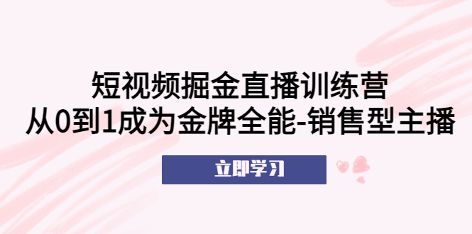 （5516期）短视频掘金直播训练营：从0到1成为金牌全能-销售型主播！(短视频掘金直播训练营助你从新手到金牌全能销售型主播！)
