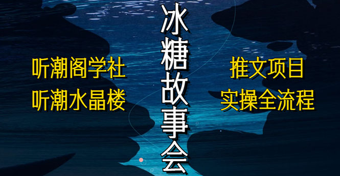 （5587期）抖音冰糖故事会项目实操，小说推文项目实操全流程，简单粗暴！(抖音冰糖故事会项目实操与小说推文全流程解析)