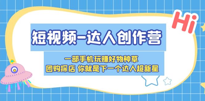 （5634期）短视频-达人创作营 一部手机玩赚好物种草 团购探店 你就是下一个达人超新星(掌握短视频营销秘诀，成为下一个达人超新星)