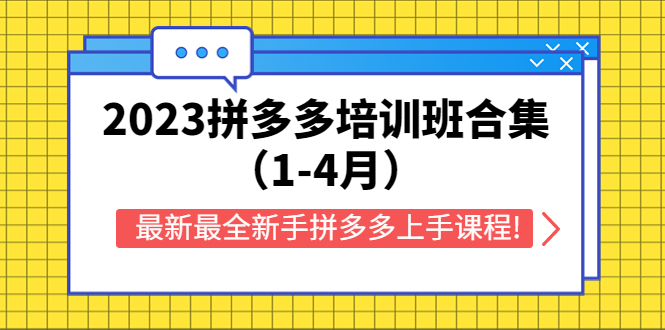（5684期）2023拼多多培训班合集（1-4月），最新最全新手拼多多上手课程!(探索拼多多新电商模式2023年全新新手上手课程详解)