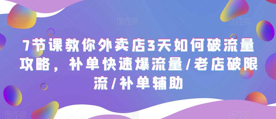 （5703期）7节课教你外卖店3天如何破流量攻略，补单快速爆流量/老店破限流/补单辅助(“7节课掌握外卖店补单技巧，实现流量快速增长与运营优化”)