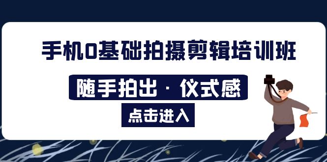 （5726期）2023手机0基础拍摄剪辑培训班：随手拍出·仪式感(探索手机拍摄剪辑的奥秘，轻松制作出具有仪式感的视频)