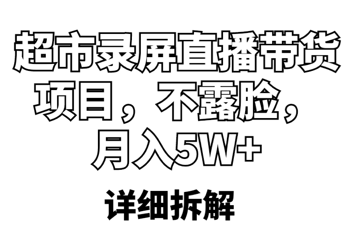 （5741期）超市录屏直播带货项目，不露脸，月入5W+（详细拆解）(超市录屏直播带货项目不露脸月入5W+详细拆解)