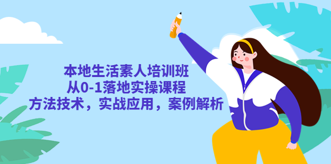 （5762期）本地生活素人培训班：从0-1落地实操课程，方法技术，实战应用，案例解析(本地生活素人培训班全方位掌握本地生活运营技能)