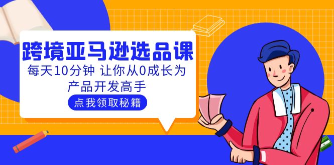 （5776期）聪明人都在学的跨境亚马逊选品课：每天10分钟 让你从0成长为产品开发高手(跨境亚马逊选品课每天10分钟，从0到1成为产品开发高手)