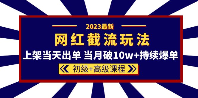 （5826期）2023网红·同款截流玩法【初级+高级课程】上架当天出单 当月破10w+持续爆单(揭秘2023年新的电商运营策略“网红同款截流玩法”)