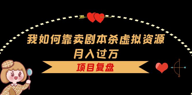 （5825期）我如何靠卖剧本杀虚拟资源月入过万，复盘资料+引流+如何变现+案例(揭秘剧本杀虚拟资源销售的赚钱之道)