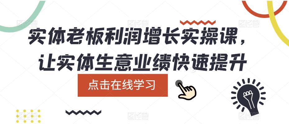 （5829期）实体老板利润-增长实战课，让实体生意业绩快速提升(实体老板利润-增长实战课助您快速提升实体生意业绩)
