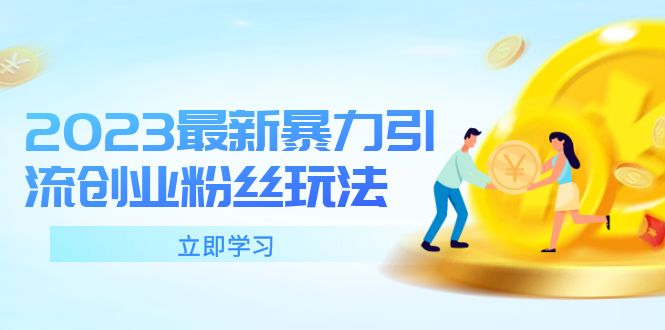 （5845期）2023最新暴力引流创业粉丝玩法，单日被动引流50+创业粉(掌握2023最新暴力引流创业粉丝玩法，轻松打造爆款账号与后端变现产品)