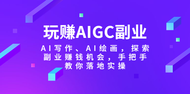 （5918期）玩赚AIGC副业-AI写作、AI绘画，探索副业赚钱机会，手把手教你落地实操(探索AIGC副业AI写作与绘画的赚钱之道)
