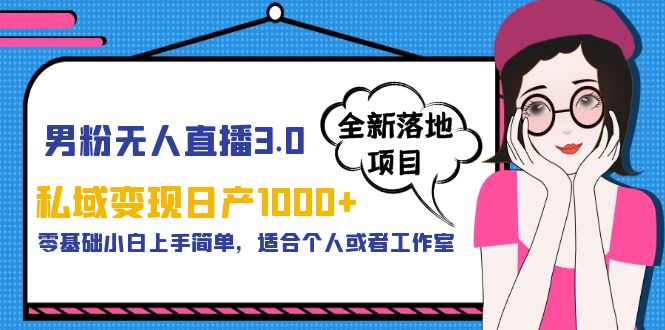 （5937期）男粉无人直播3.0私域变现日产1000+，零基础小白上手简单，适合个人或工作室(探索男粉无人直播3.0私域变现日产1000+的新方法)