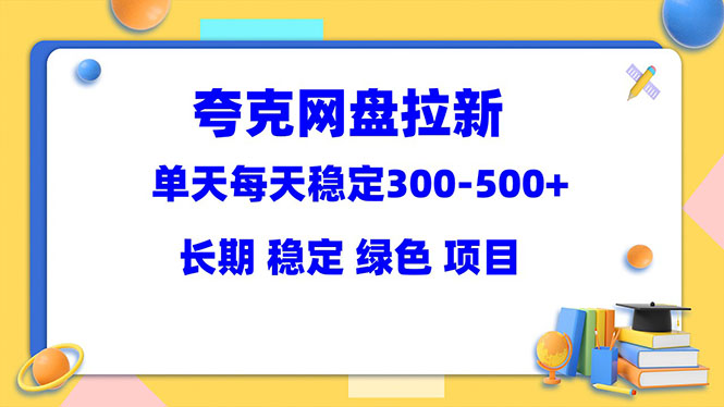 （5942期）夸克网盘拉新项目：单天稳定300-500＋长期 稳定 绿色（教程+资料素材）(夸克网盘拉新项目实现稳定收益的详细指南)