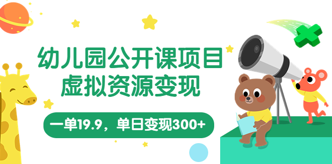 （5955期）幼儿园公开课项目，虚拟资源变现，一单19.9，单日变现300+（教程+资料）(《幼儿园公开课项目，虚拟资源变现，一单19.9，单日变现300+》面向幼师的长期盈利项目)
