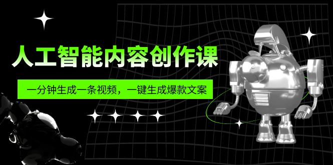 （5964期）人工智能内容创作课：帮你一分钟生成一条视频，一键生成爆款文案（7节课）(探索人工智能在内容创作中的应用)
