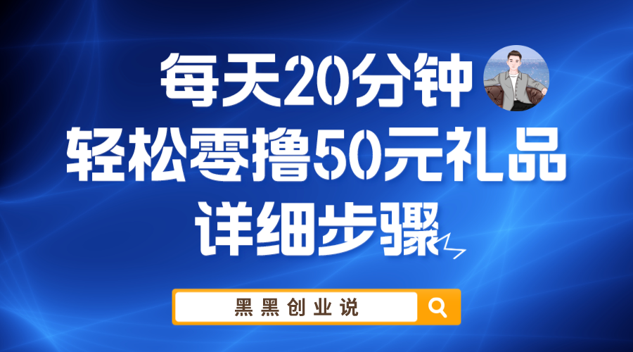 （5996期）每天20分钟，轻松零撸50元礼品实战教程(轻松零撸50元礼品实战教程20分钟速成指南)