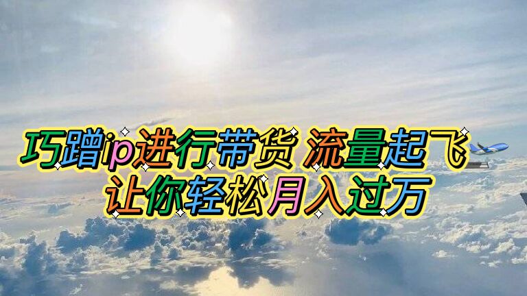 （6014期）巧蹭ip进行带货，流量起飞，让你轻松月入过万【脚本+素材】(小红书+李佳琦轻松实现月入过万的IP带货策略)