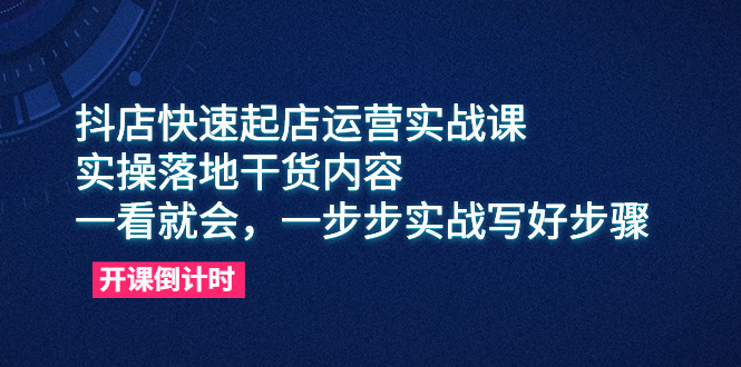 （6057期）抖店快速起店运营实战课，实操落地干货内容，一看就会，一步步实战写好步骤(抖店快速起店运营实战课一步步实操，助您轻松掌握抖音小店运营技巧)