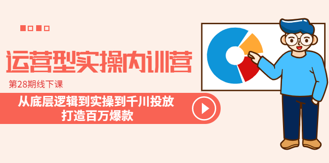 （6067期）运营型实操内训营-第28期线下课 从底层逻辑到实操到千川投放 打造百万爆款(全面系统学习运营型实操内训营，打造百万爆款直播间)
