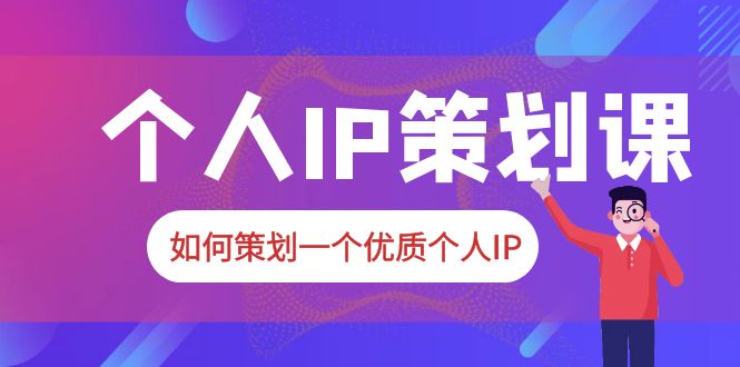 （6081期）2023普通人都能起飞的个人IP策划课，如何策划一个优质个人IP(掌握个人IP策划技巧，打造持久影响力)