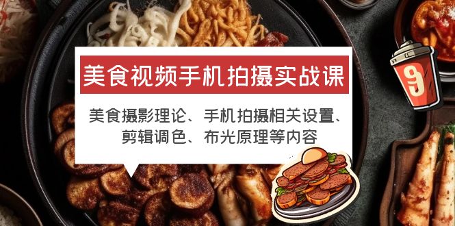 （6099期）美食视频手机拍摄实战课 美食摄影+手机拍摄相关设置+剪辑调色+布光原理等(全面掌握美食视频拍摄技巧，打造高质量美食短视频)