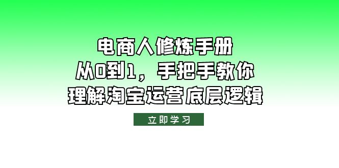 （6111期）电商人修炼·手册，从0到1，手把手教你理解淘宝运营底层逻辑(全面解析淘宝运营底层逻辑，助力电商人从0到1成长)