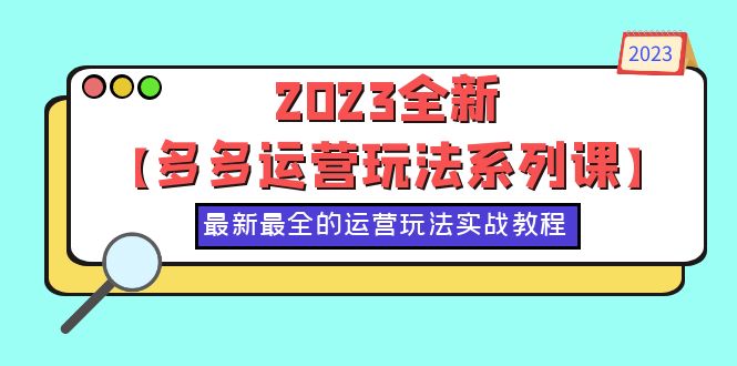 （6139期）2023全新【多多运营玩法系列课】，最新最全的运营玩法，50节实战教程(探索多多运营新玩法，助力店铺持续增长)