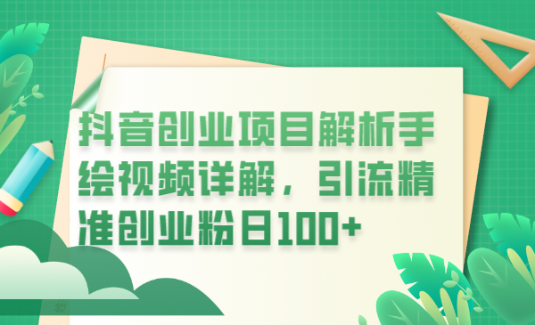 （6144期）抖音创业项目解析手绘视频详解，引流精准创业粉日100+(探索抖音创业新途径手绘视频引流策略解析)