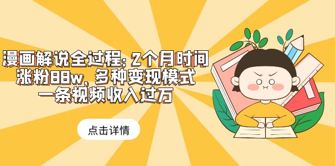 （6147期）漫画解说全过程：2个月时间涨粉88w，多种变现模式，一条视频收入过万(漫画解说全过程教程助您轻松涨粉与变现)